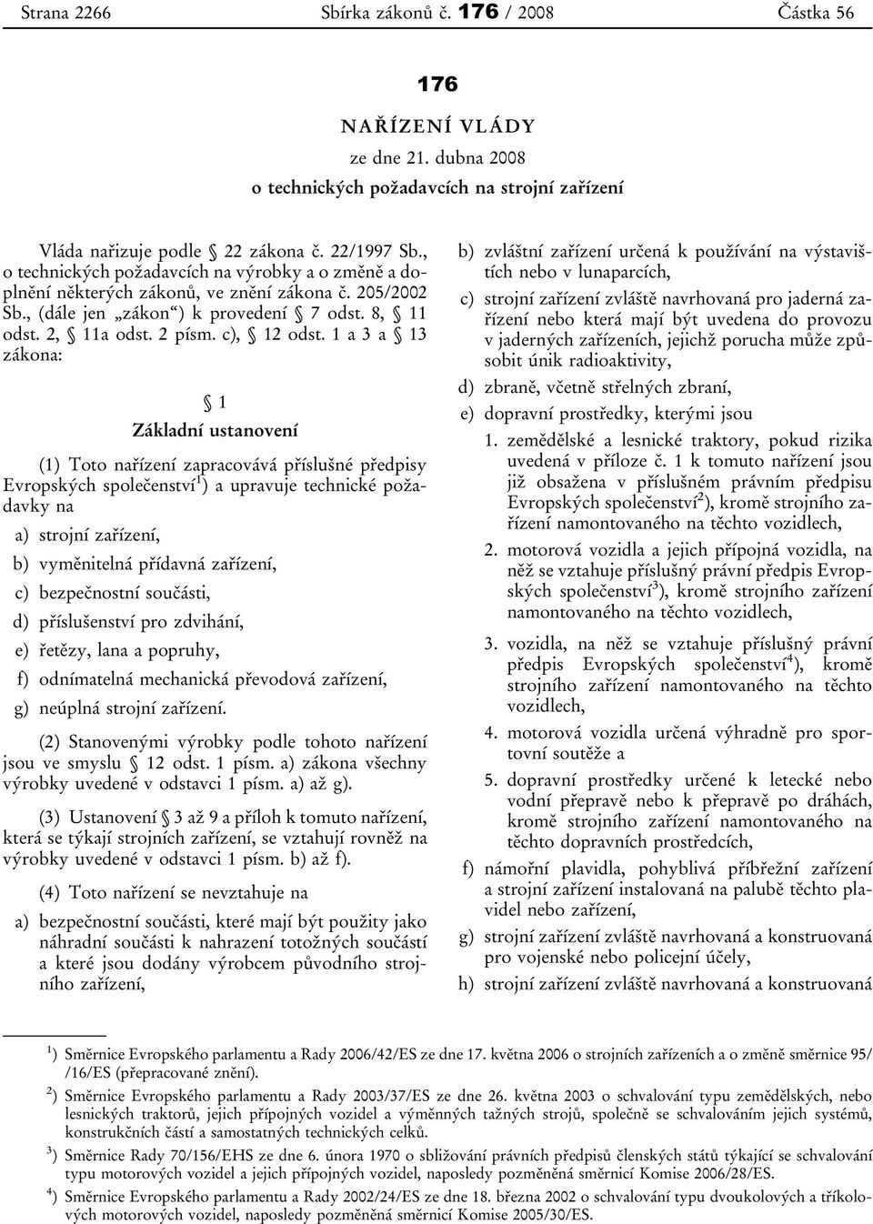 1 a 3 a 13 zákona: 1 Základní ustanovení (1) Toto nařízení zapracovává příslušné předpisy Evropských společenství 1 ) a upravuje technické požadavky na a) strojní zařízení, b) vyměnitelná přídavná