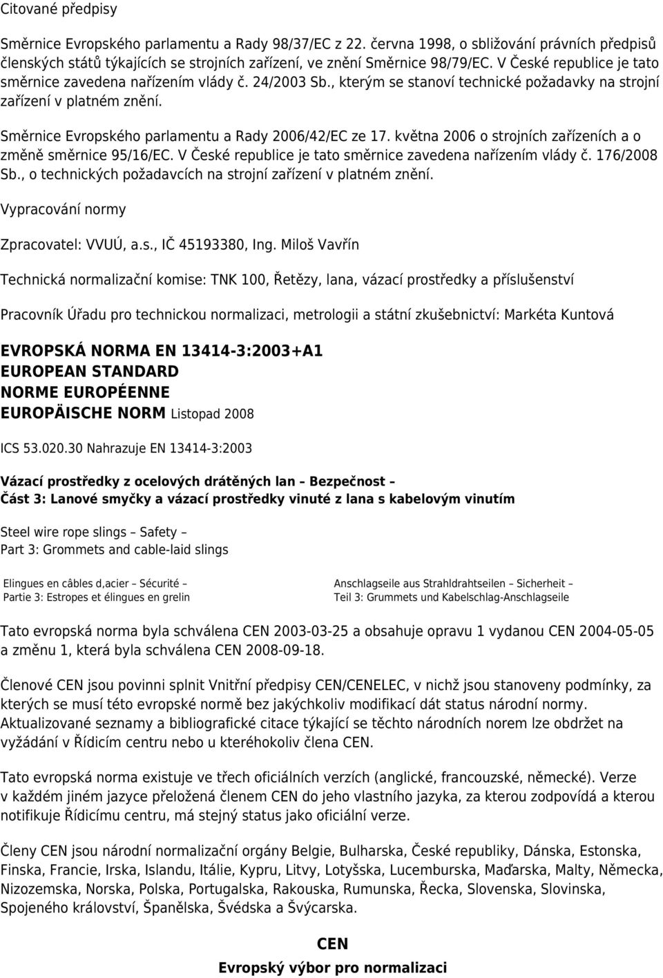 Směrnice Evropského parlamentu a Rady 2006/42/EC ze 17. května 2006 o strojních zařízeních a o změně směrnice 95/16/EC. V České republice je tato směrnice zavedena nařízením vlády č. 176/2008 Sb.