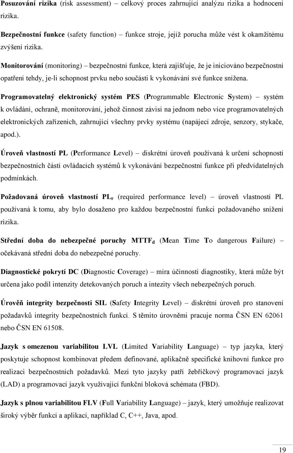 Monitorování (monitoring) bezpečnostní funkce, která zajišťuje, že je iniciováno bezpečnostní opatření tehdy, je-li schopnost prvku nebo součásti k vykonávání své funkce snížena.