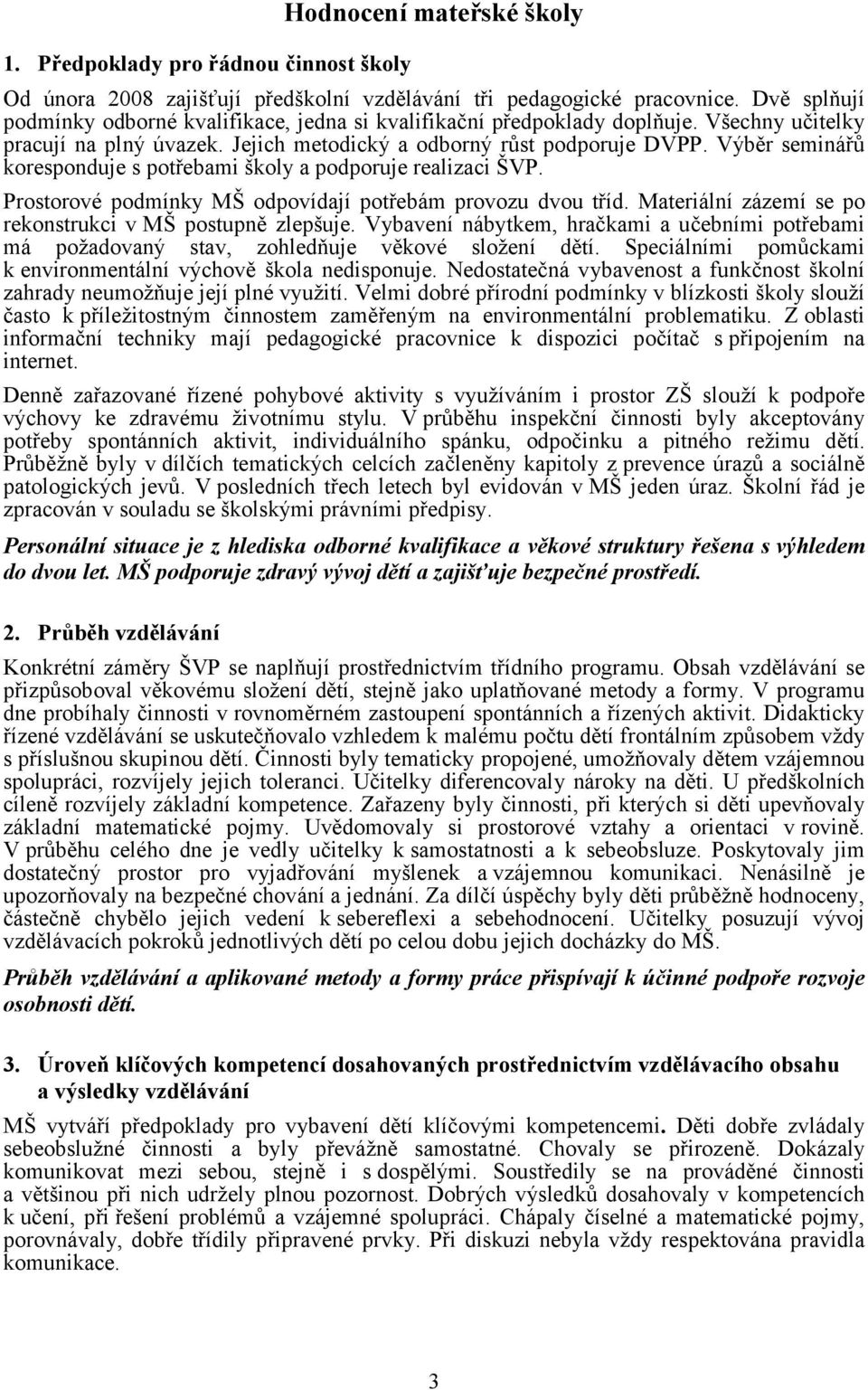 Výběr seminářů koresponduje s potřebami školy a podporuje realizaci ŠVP. Prostorové podmínky MŠ odpovídají potřebám provozu dvou tříd. Materiální zázemí se po rekonstrukci vmš postupně zlepšuje.