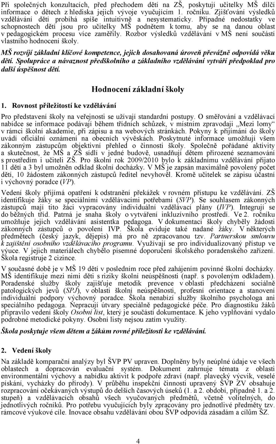 Případné nedostatky ve schopnostech dětí jsou pro učitelky MŠ podnětem k tomu, aby se na danou oblast v pedagogickém procesu více zaměřily.