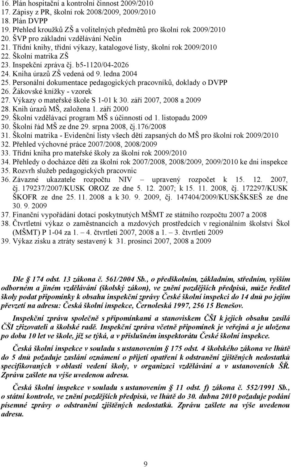 ledna 2004 25. Personální dokumentace pedagogických pracovníků, doklady o DVPP 26. Žákovské knížky - vzorek 27. Výkazy o mateřské škole S 1-01 k 30. září 2007, 2008 a 2009 28.