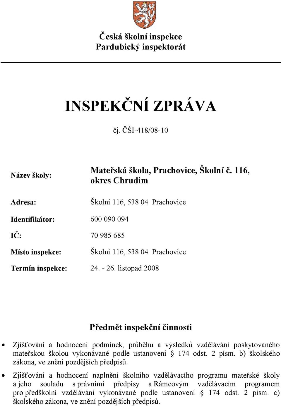 listopad 2008 Předmět inspekční činnosti Zjišťování a hodnocení podmínek, průběhu a výsledků vzdělávání poskytovaného mateřskou školou vykonávané podle ustanovení 174 odst. 2 písm.