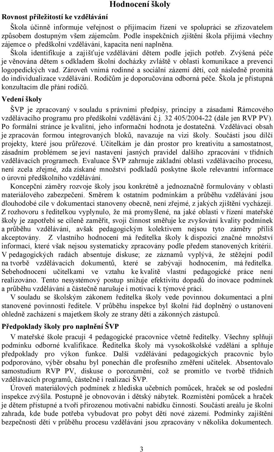 Zvýšená péče je věnována dětem sodkladem školní docházky zvláště v oblasti komunikace a prevenci logopedických vad.