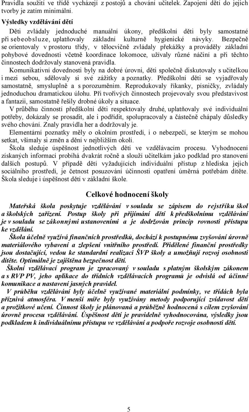 Bezpečně se orientovaly v prostoru třídy, v tělocvičně zvládaly překážky a prováděly základní pohybové dovednosti včetně koordinace lokomoce, užívaly různé náčiní a při těchto činnostech dodržovaly