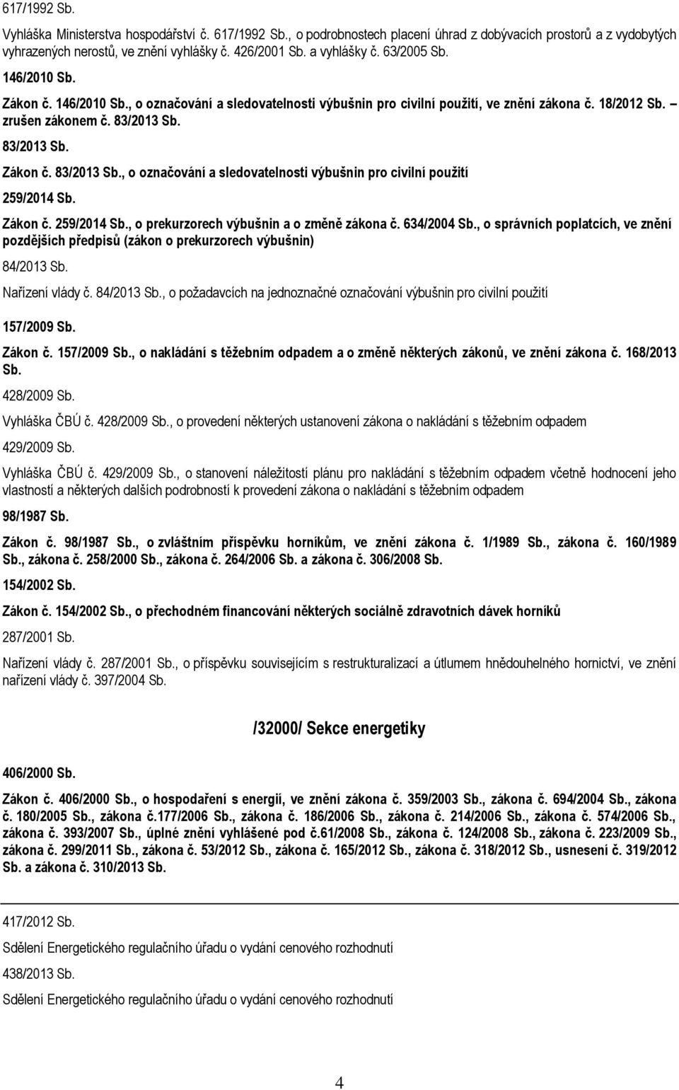 83/2013 Sb. Zákon č. 83/2013 Sb., o označování a sledovatelnosti výbušnin pro civilní použití 259/2014 Sb. Zákon č. 259/2014 Sb., o prekurzorech výbušnin a o změně zákona č. 634/2004 Sb.