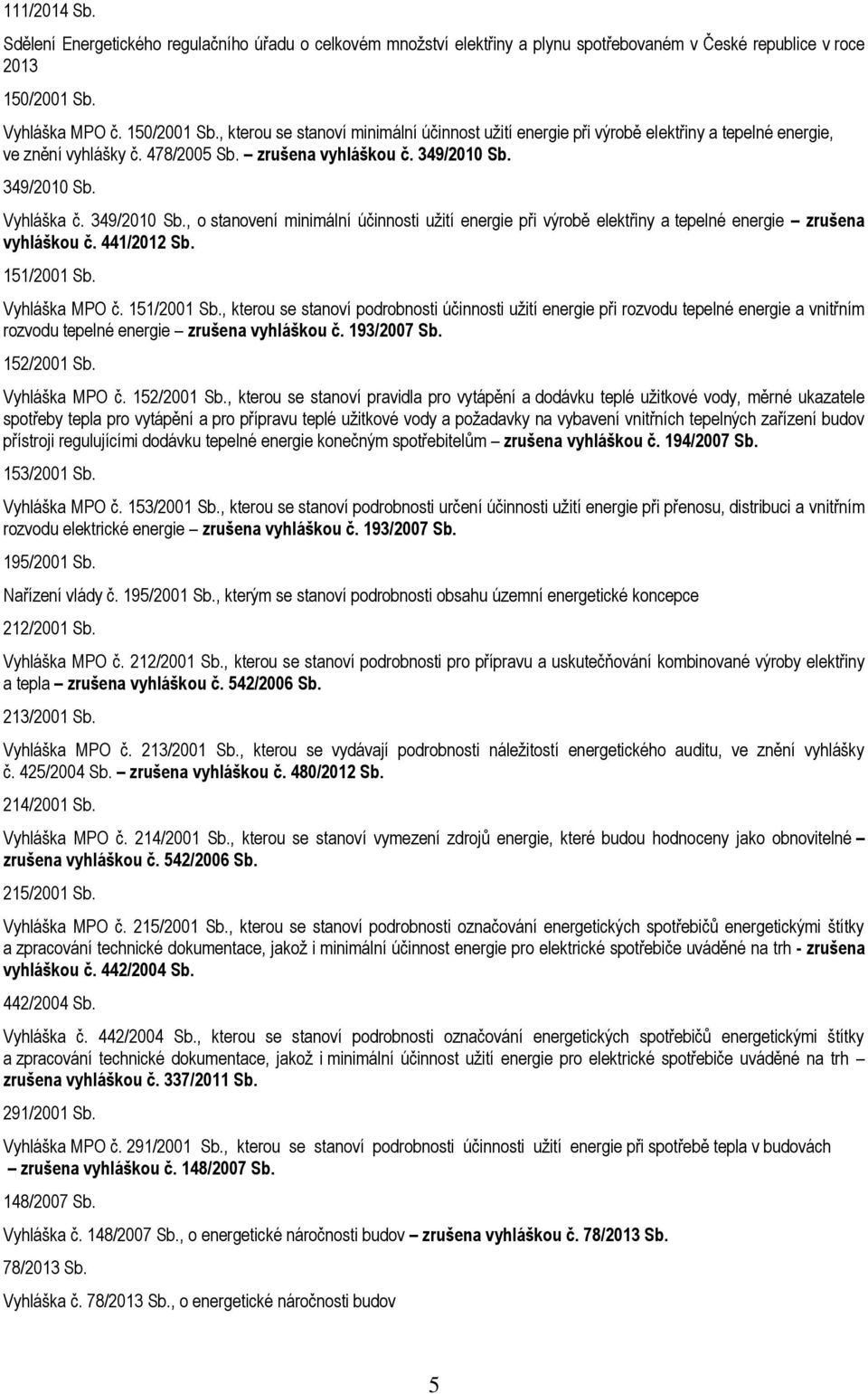 349/2010 Sb. Vyhláška č. 349/2010 Sb., o stanovení minimální účinnosti užití energie při výrobě elektřiny a tepelné energie zrušena vyhláškou č. 441/2012 Sb. 151/2001 Sb.