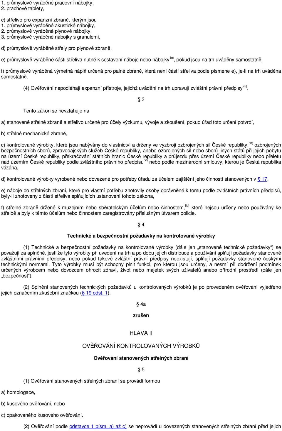 samostatně, f) průmyslově vyráběná výmetná náplň určená pro palné zbraně, která není částí střeliva podle písmene e), je-li na trh uváděna samostatně.