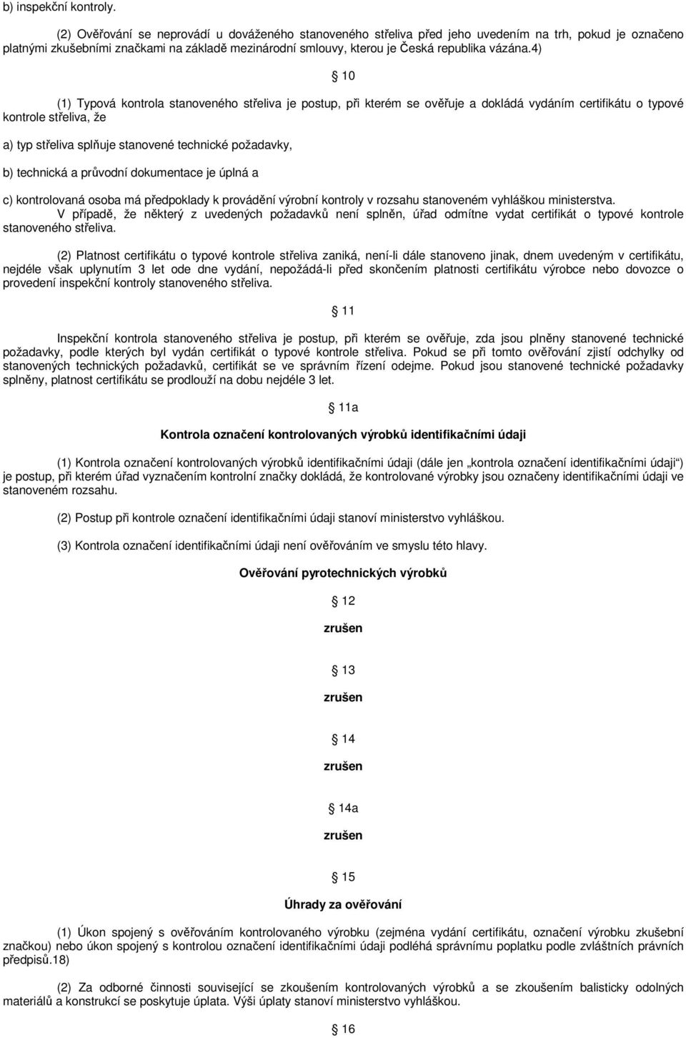 4) 10 (1) Typová kontrola stanoveného střeliva je postup, při kterém se ověřuje a dokládá vydáním certifikátu o typové kontrole střeliva, že a) typ střeliva splňuje stanovené technické požadavky, b)