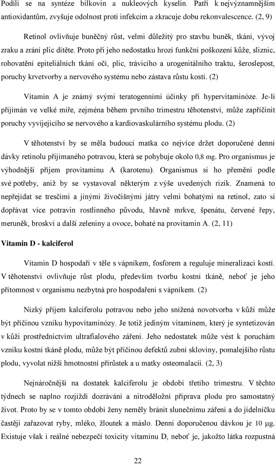 Proto při jeho nedostatku hrozí funkční poškození kůţe, sliznic, rohovatění epiteliálních tkání očí, plic, trávicího a urogenitálního traktu, šeroslepost, poruchy krvetvorby a nervového systému nebo