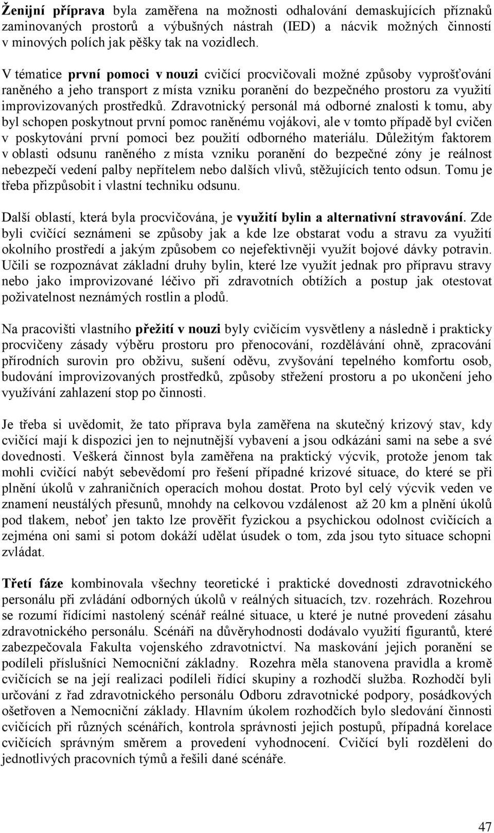 Zdravotnický personál má odborné znalosti k tomu, aby byl schopen poskytnout první pomoc raněnému vojákovi, ale v tomto případě byl cvičen v poskytování první pomoci bez pouţití odborného materiálu.