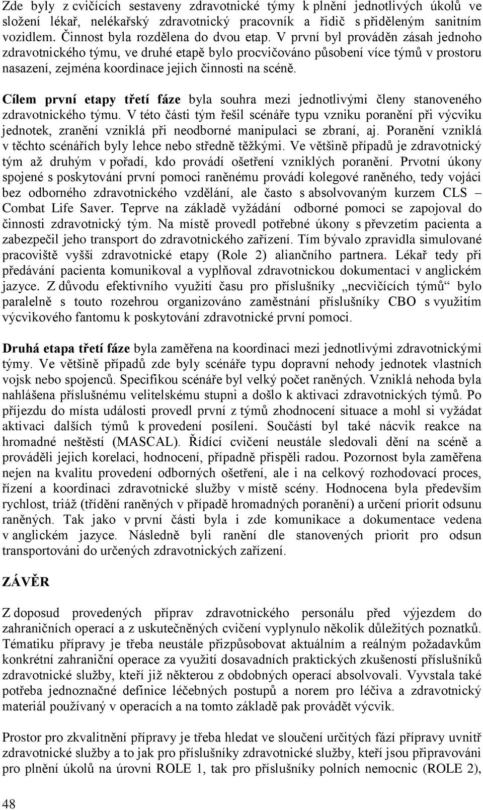 V první byl prováděn zásah jednoho zdravotnického týmu, ve druhé etapě bylo procvičováno působení více týmů v prostoru nasazení, zejména koordinace jejich činnosti na scéně.