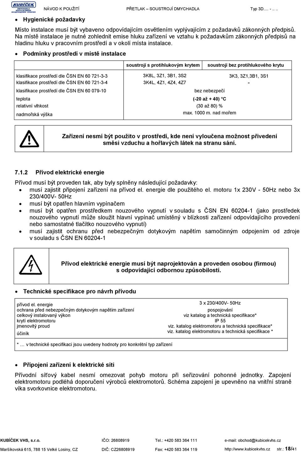 Podmínky prostředí v místě instalace soustrojí s protihlukovým krytem soustrojí bez protihlukového krytu klasifikace prostředí dle ČSN EN 60 721-3-3 3K8L, 3Z1, 3B1, 3S2 3K3, 3Z1,3B1, 3S1 klasifikace