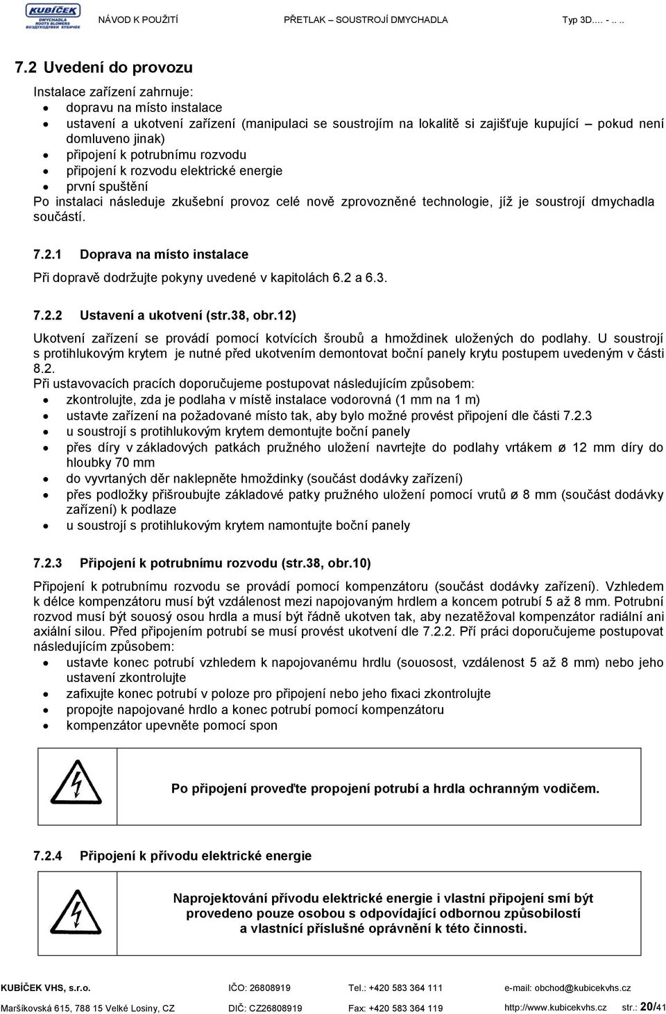 1 Doprava na místo instalace Při dopravě dodržujte pokyny uvedené v kapitolách 6.2 a 6.3. 7.2.2 Ustavení a ukotvení (str.38, obr.