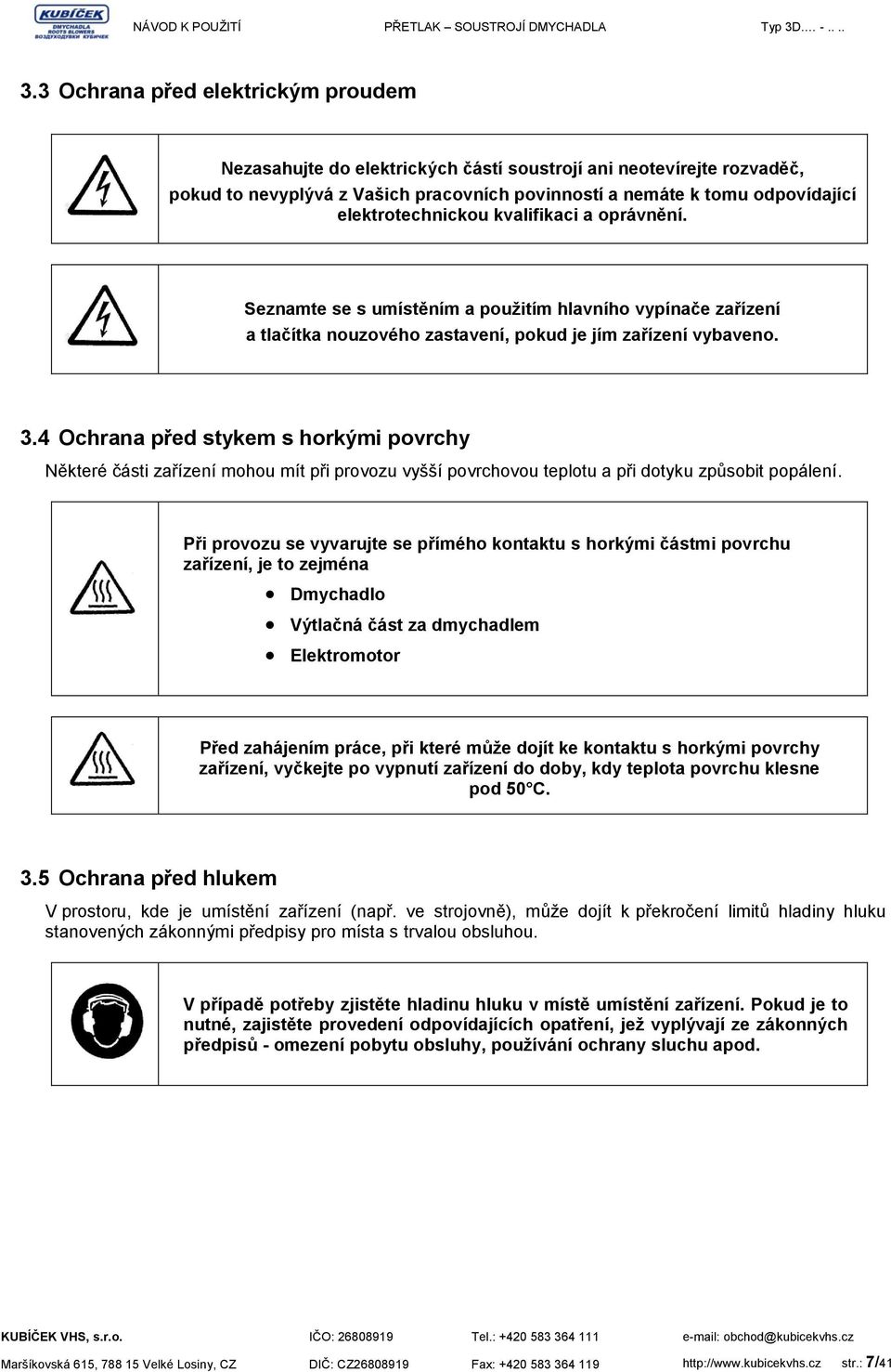 4 Ochrana před stykem s horkými povrchy Některé části zařízení mohou mít při provozu vyšší povrchovou teplotu a při dotyku způsobit popálení.