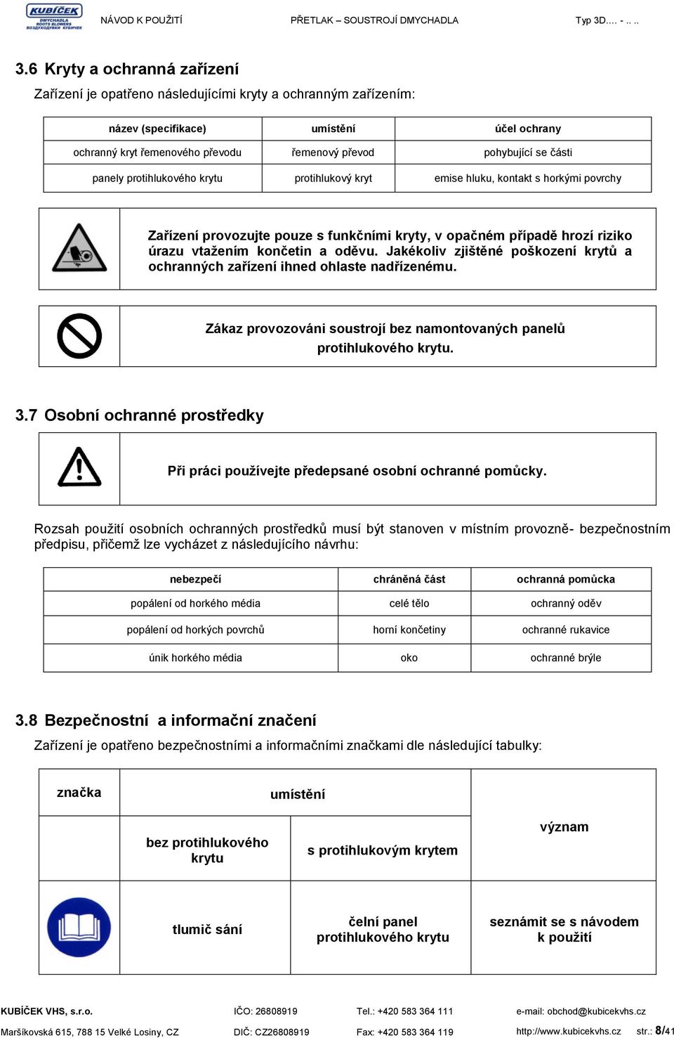 Jakékoliv zjištěné poškození krytů a ochranných zařízení ihned ohlaste nadřízenému. Zákaz provozováni soustrojí bez namontovaných panelů protihlukového krytu. 3.