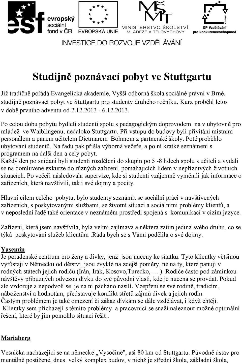 Při vstupu do budovy byli přivítáni místním personálem a panem učitelem Dietmarem Böhmem z partnerské školy. Poté proběhlo ubytování studentů.