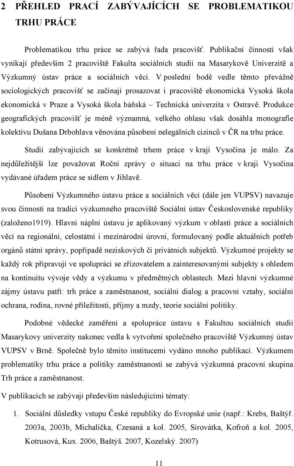 V poslední bodě vedle těmto převáţně sociologických pracovišť se začínají prosazovat i pracoviště ekonomická Vysoká škola ekonomická v Praze a Vysoká škola báňská Technická univerzita v Ostravě.