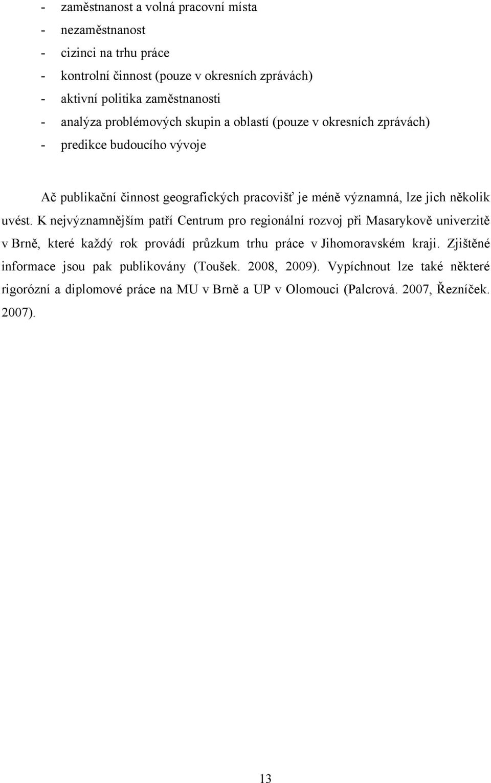 uvést. K nejvýznamnějším patří Centrum pro regionální rozvoj při Masarykově univerzitě v Brně, které kaţdý rok provádí průzkum trhu práce v Jihomoravském kraji.