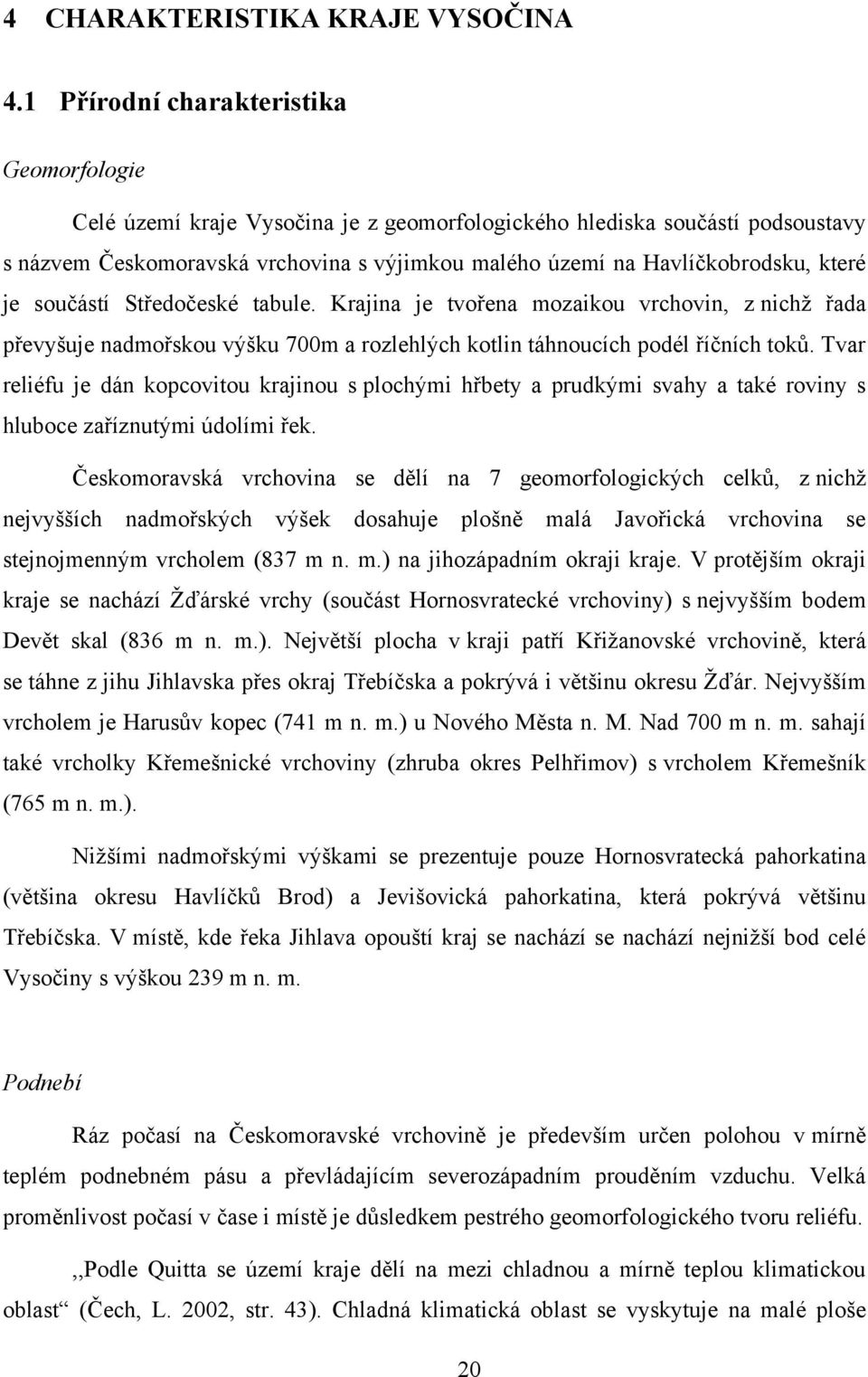 které je součástí Středočeské tabule. Krajina je tvořena mozaikou vrchovin, z nichţ řada převyšuje nadmořskou výšku 700m a rozlehlých kotlin táhnoucích podél říčních toků.