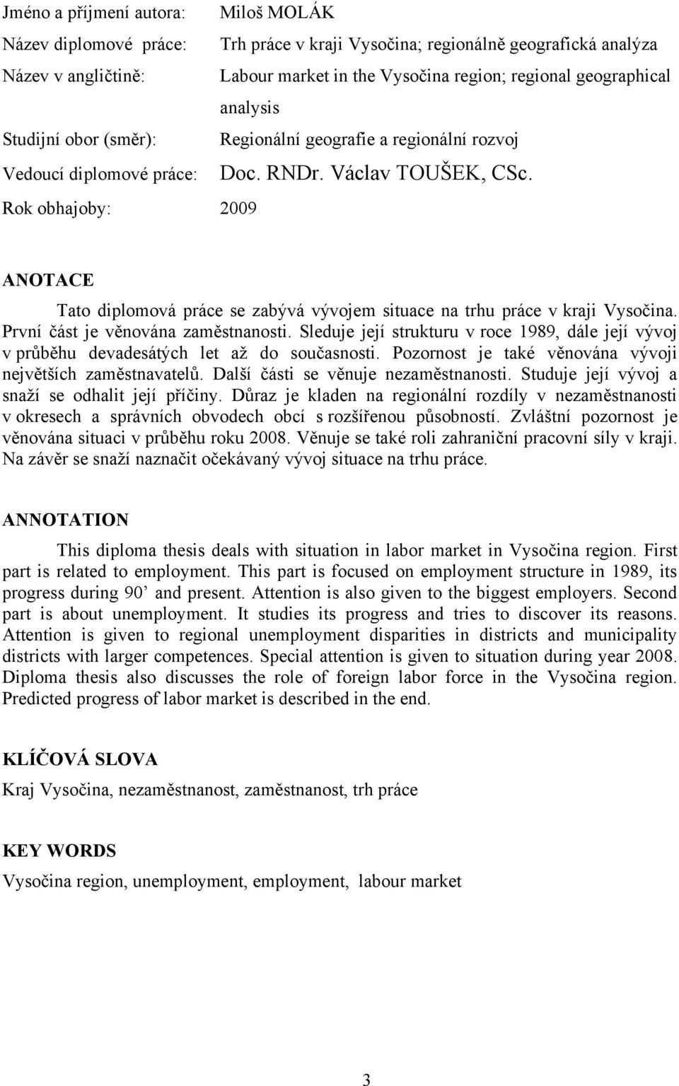 Rok obhajoby: 2009 ANOTACE Tato diplomová práce se zabývá vývojem situace na trhu práce v kraji Vysočina. První část je věnována zaměstnanosti.