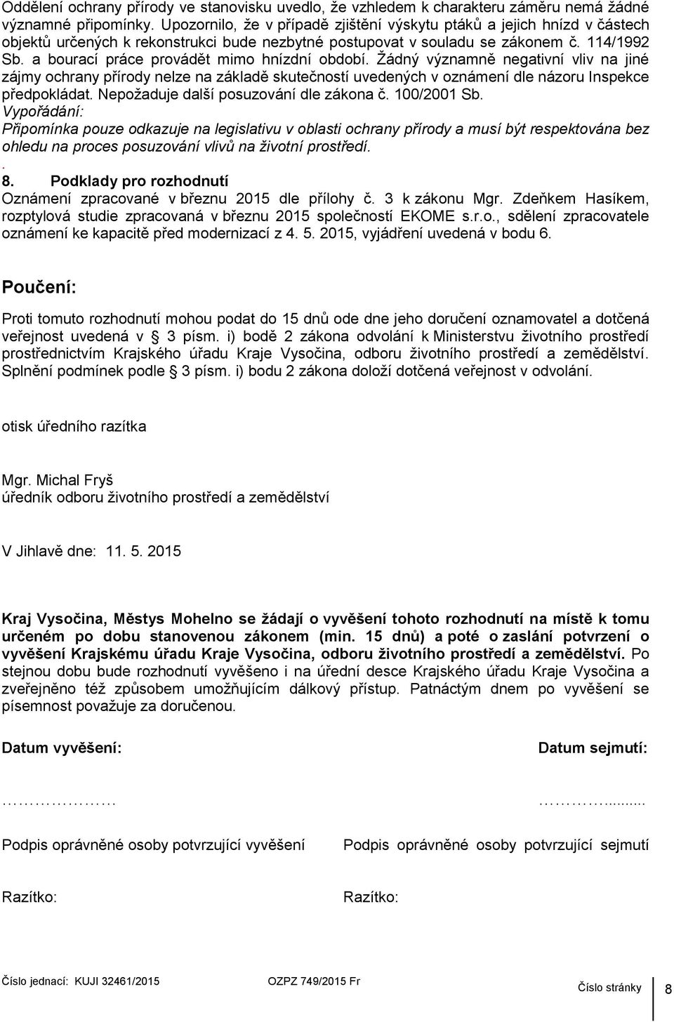 a bourací práce provádět mimo hnízdní období. Žádný významně negativní vliv na jiné zájmy ochrany přírody nelze na základě skutečností uvedených v oznámení dle názoru Inspekce předpokládat.