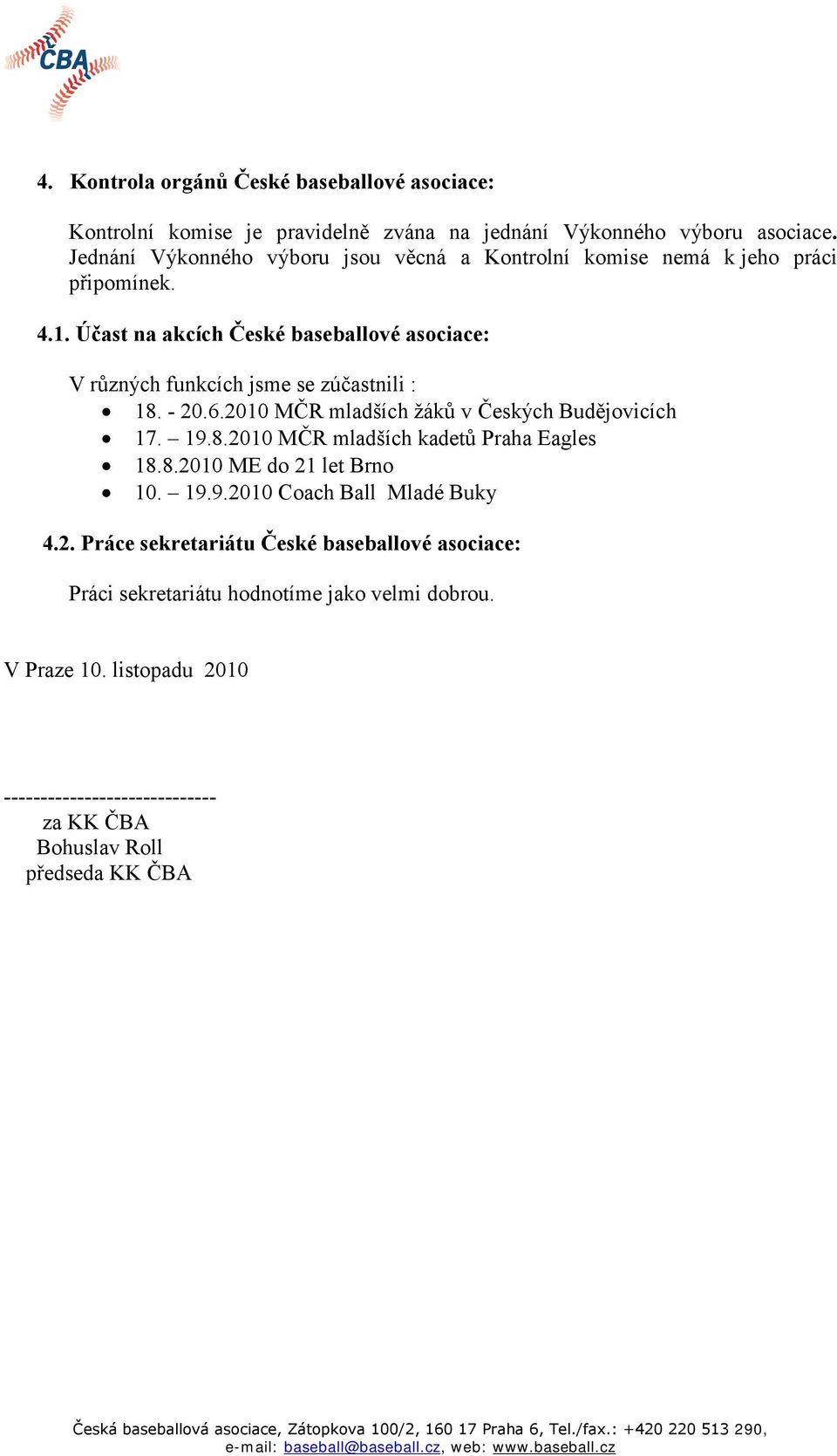 2010 MČR mladších žáků v Českých Budějovicích 17. 19.8.2010 MČR mladších kadetů Praha Eagles 18.8.2010 ME do 21 let Brno 10. 19.9.2010 Coach Ball Mladé Buky 4.2. Práce sekretariátu České baseballové asociace: Práci sekretariátu hodnotíme jako velmi dobrou.