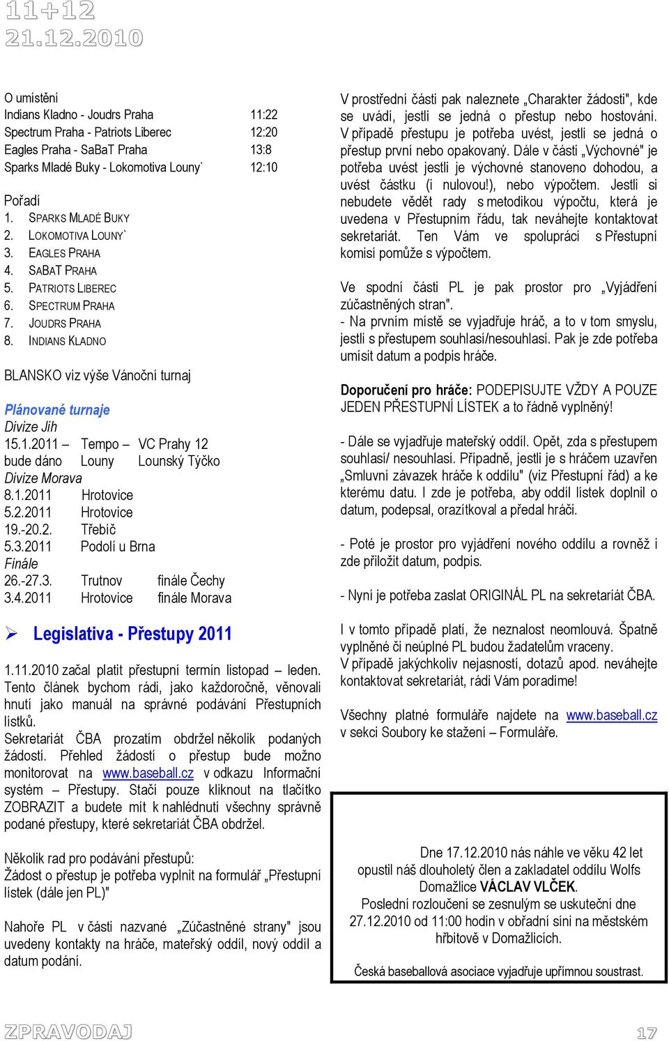 INDIANS KLADNO BLANSKO viz výše Vánoční turnaj Plánované turnaje Divize Jih 15.1.2011 Tempo VC Prahy 12 bude dáno Louny Lounský Týčko Divize Morava 8.1.2011 Hrotovice 5.2.2011 Hrotovice 19.-20.2. Třebíč 5.