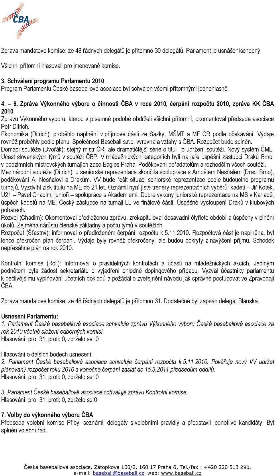 asociace Petr Ditrich. Ekonomika (Ditrich): proběhlo naplnění v příjmové části ze Sazky, MŠMT a MF ČR podle očekávání. Výdaje rovněţ proběhly podle plánu. Společnost Baseball s.r.o. vyrovnala vztahy s ČBA.