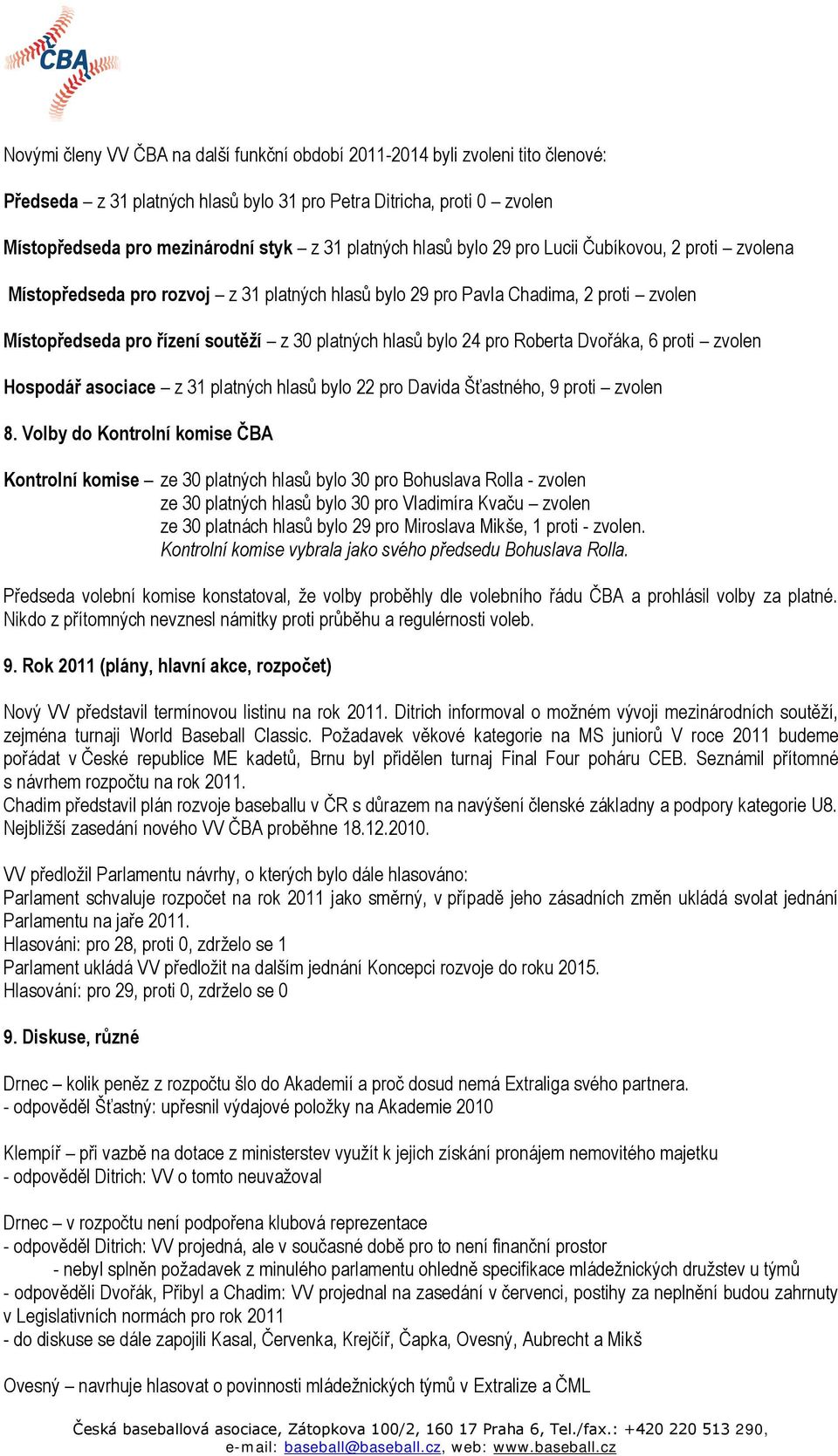 bylo 24 pro Roberta Dvořáka, 6 proti zvolen Hospodář asociace z 31 platných hlasů bylo 22 pro Davida Šťastného, 9 proti zvolen 8.