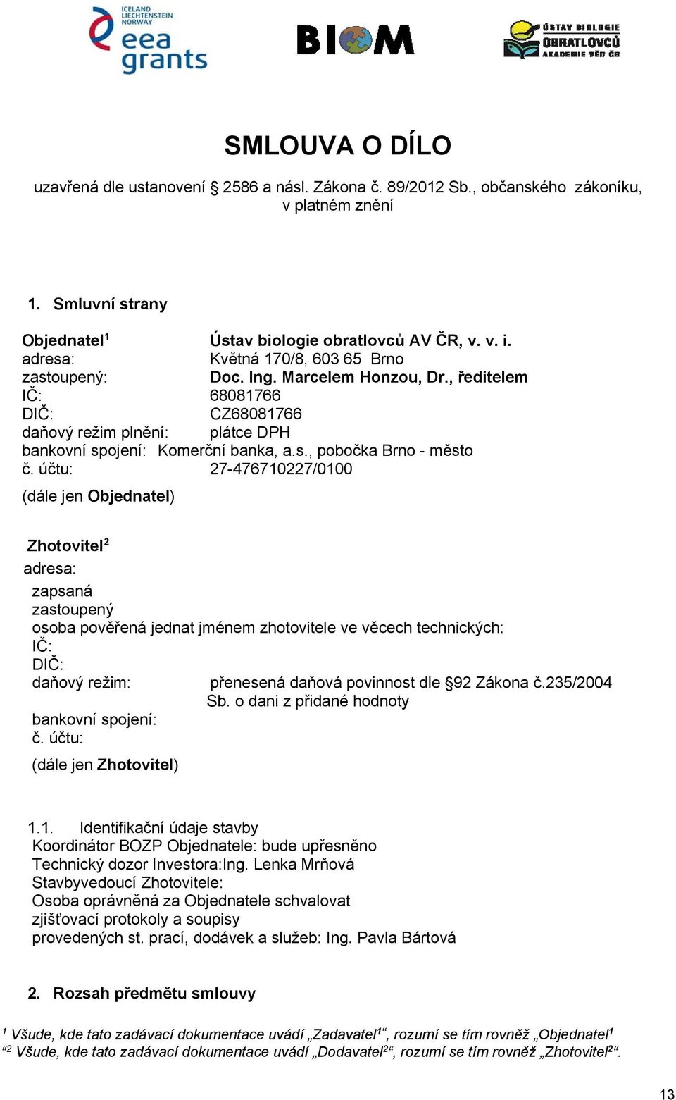 účtu: 27-476710227/0100 (dále jen Objednatel) Zhotovitel 2 adresa: zapsaná zastoupený osoba pověřená jednat jménem zhotovitele ve věcech technických: IČ: DIČ: daňový režim: bankovní spojení: č.