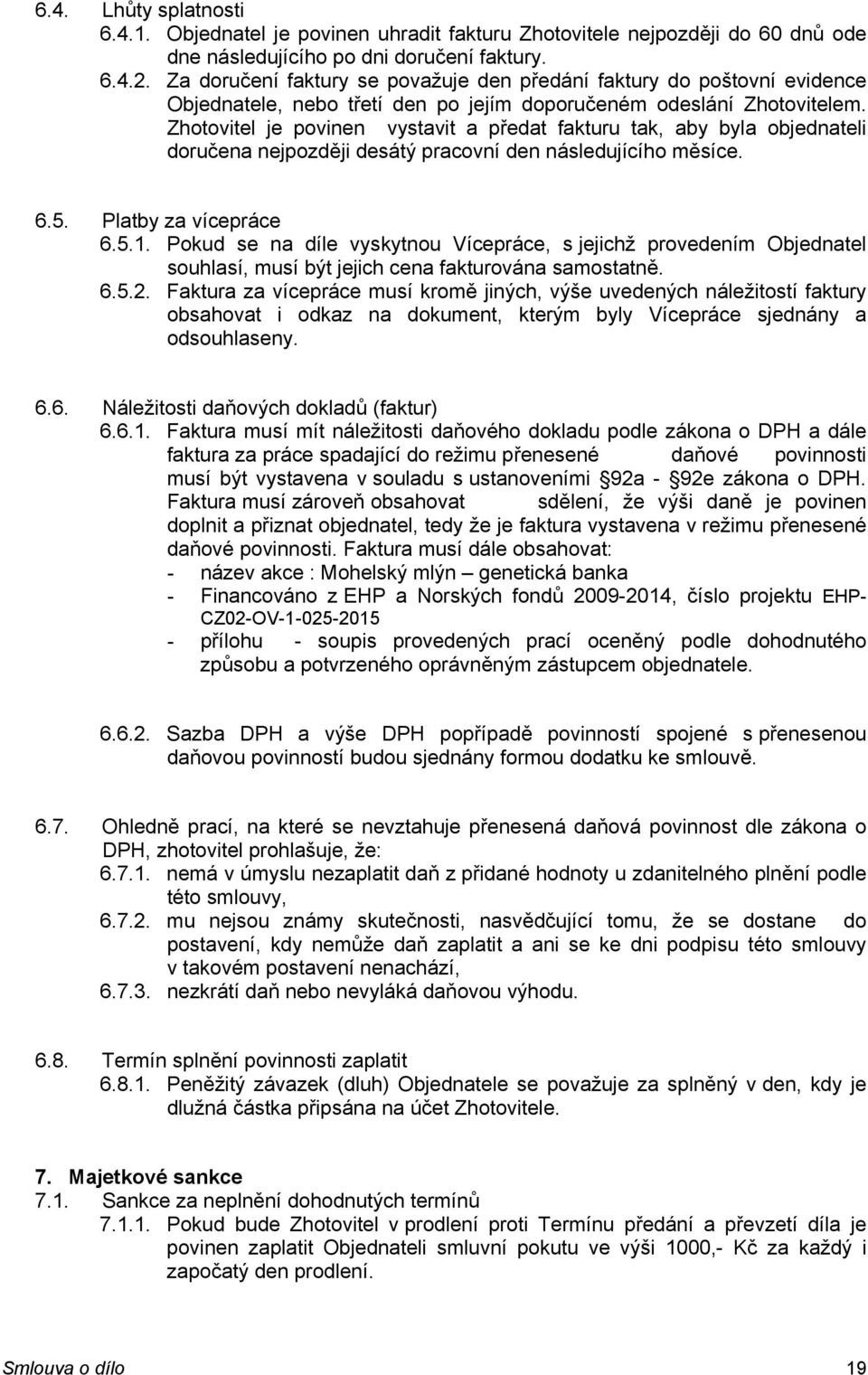 Zhotovitel je povinen vystavit a předat fakturu tak, aby byla objednateli doručena nejpozději desátý pracovní den následujícího měsíce. 6.5. Platby za vícepráce 6.5.1.