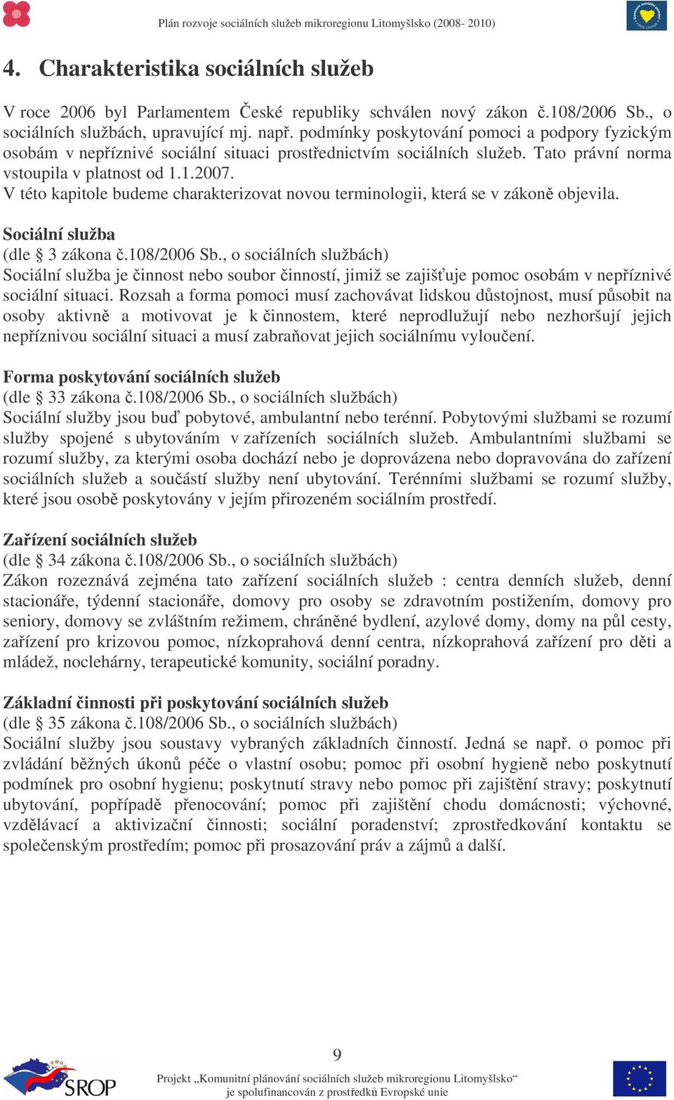 V této kapitole budeme charakterizovat novou terminologii, která se v zákon objevila. Sociální služba (dle 3 zákona.108/2006 Sb.