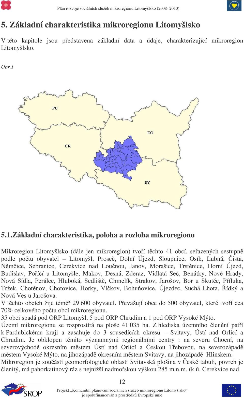 Sloupnice, Osík, Lubná, istá, Nmice, Sebranice, Cerekvice nad Lounou, Janov, Morašice, Trstnice, Horní Újezd, Budislav, Poíí u Litomyšle, Makov, Desná, Zderaz, Vidlatá Se, Benátky, Nové Hrady, Nová