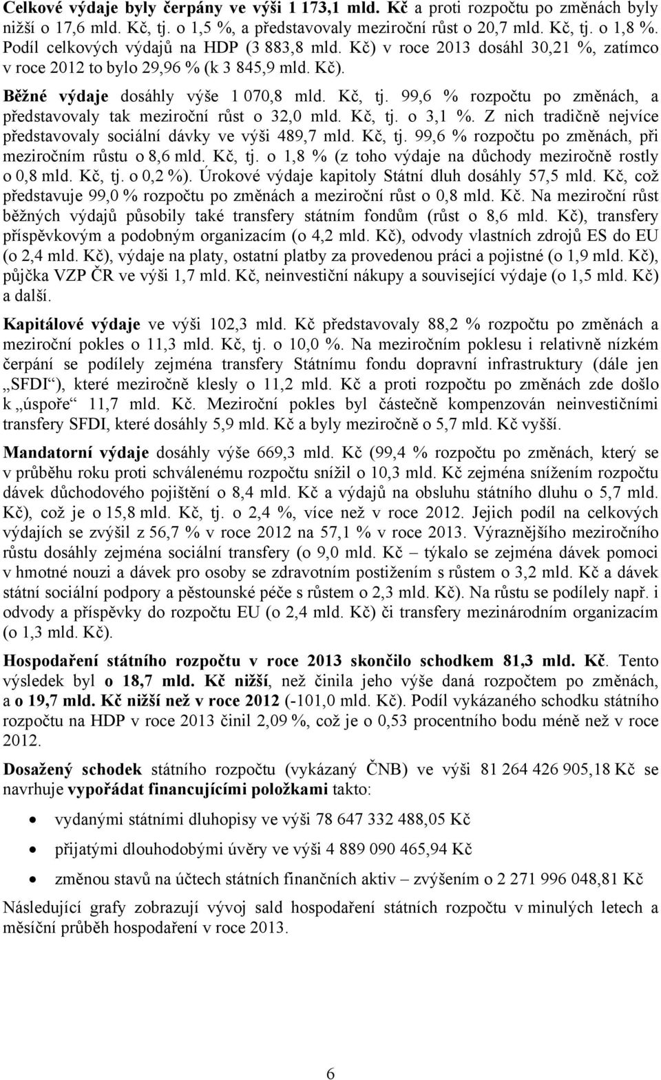 99,6 % rozpočtu po změnách, a představovaly tak meziroční růst o 32,0 mld. Kč, tj. o 3,1 %. Z nich tradičně nejvíce představovaly sociální dávky ve výši 489,7 mld. Kč, tj. 99,6 % rozpočtu po změnách, při meziročním růstu o 8,6 mld.