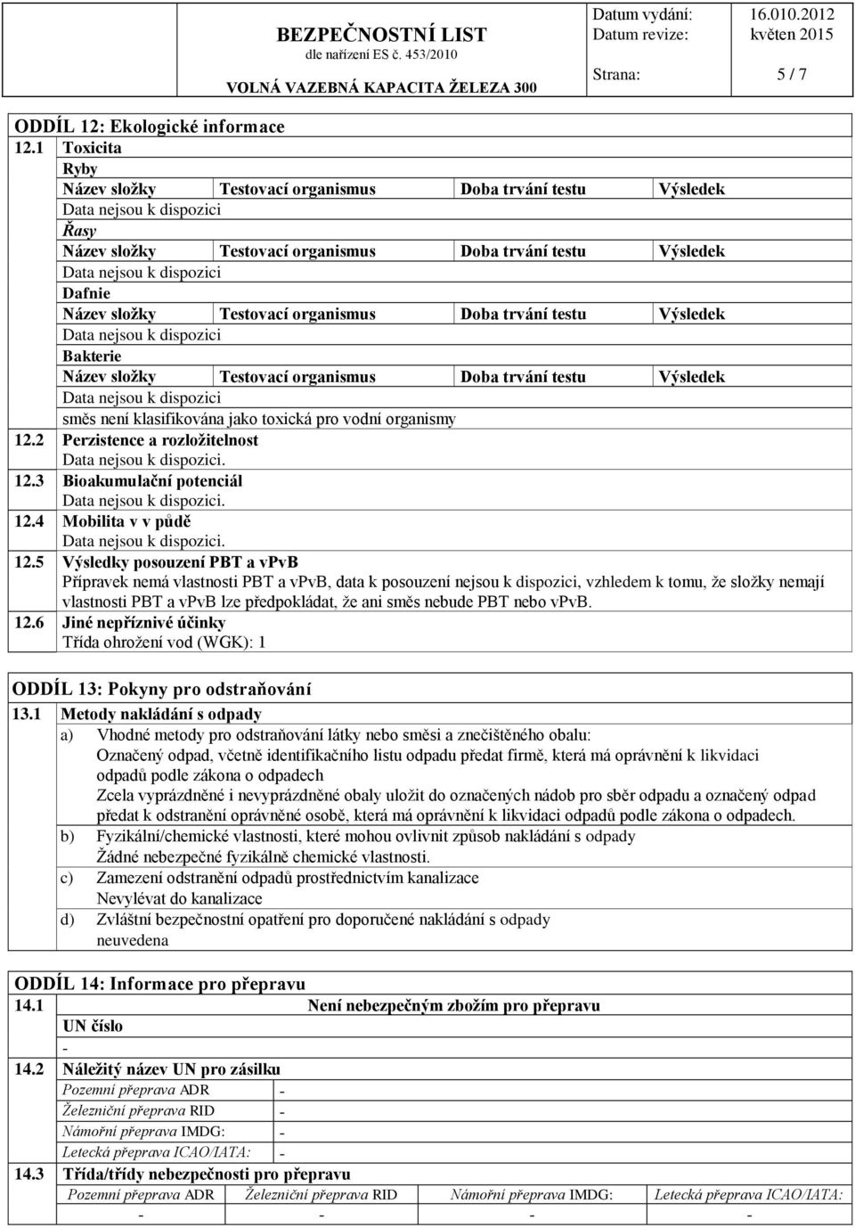 5 Výsledky posouzení PBT a vpvb Přípravek nemá vlastnosti PBT a vpvb, data k posouzení nejsou k dispozici, vzhledem k tomu, že složky nemají vlastnosti PBT a vpvb lze předpokládat, že ani směs nebude