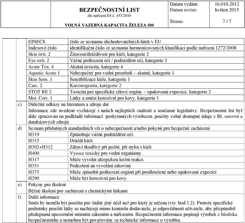 4 Akutní toxicita, kategorie 4 Aquatic Acute 1 Nebezpečný pro vodní prostředí akutně, kategorie 1 Skin Sens. 1 Senzibilizace kůže, kategorie 1 Carc.