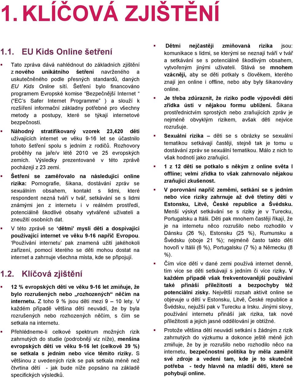 týkají internetové bezpečnosti. Náhodný stratifikovaný vzorek 23,420 dětí užívajících internet ve věku 9-16 let se účastnilo tohoto šetření spolu s jedním z rodičů.