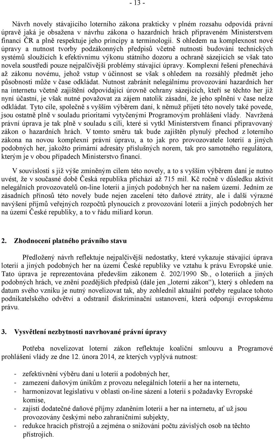 S ohledem na komplexnost nové úpravy a nutnost tvorby podzákonných předpisů včetně nutnosti budování technických systémů sloužících k efektivnímu výkonu státního dozoru a ochraně sázejících se však