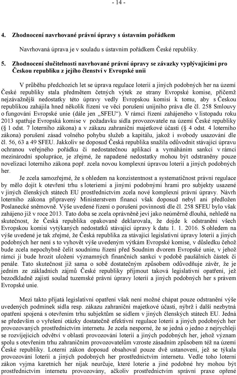 podobných her na území České republiky stala předmětem četných výtek ze strany Evropské komise, přičemž nejzávažnější nedostatky této úpravy vedly Evropskou komisi k tomu, aby s Českou republikou