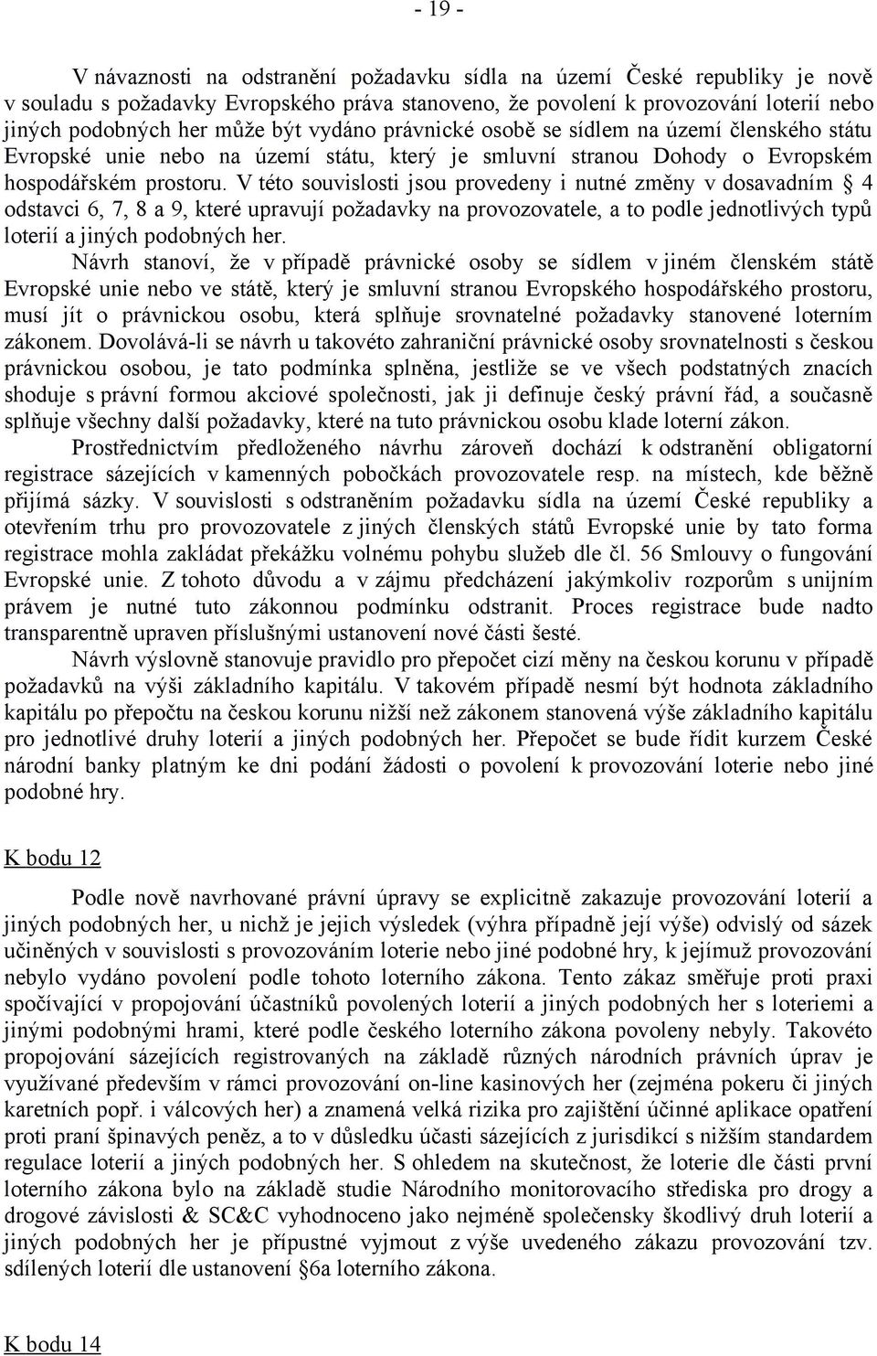 V této souvislosti jsou provedeny i nutné změny v dosavadním 4 odstavci 6, 7, 8 a 9, které upravují požadavky na provozovatele, a to podle jednotlivých typů loterií a jiných podobných her.