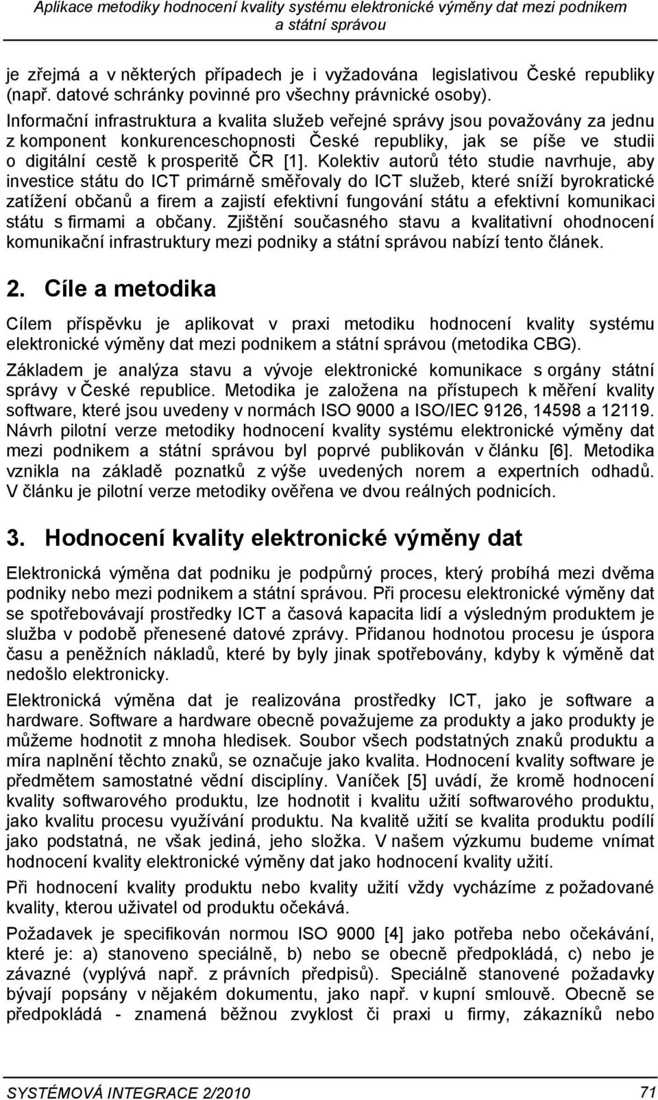 Informační infrastruktura a kvalita služeb veřejné správy jsou považovány za jednu z komponent konkurenceschopnosti České republiky, jak se píše ve studii o digitální cestě k prosperitě ČR [1].