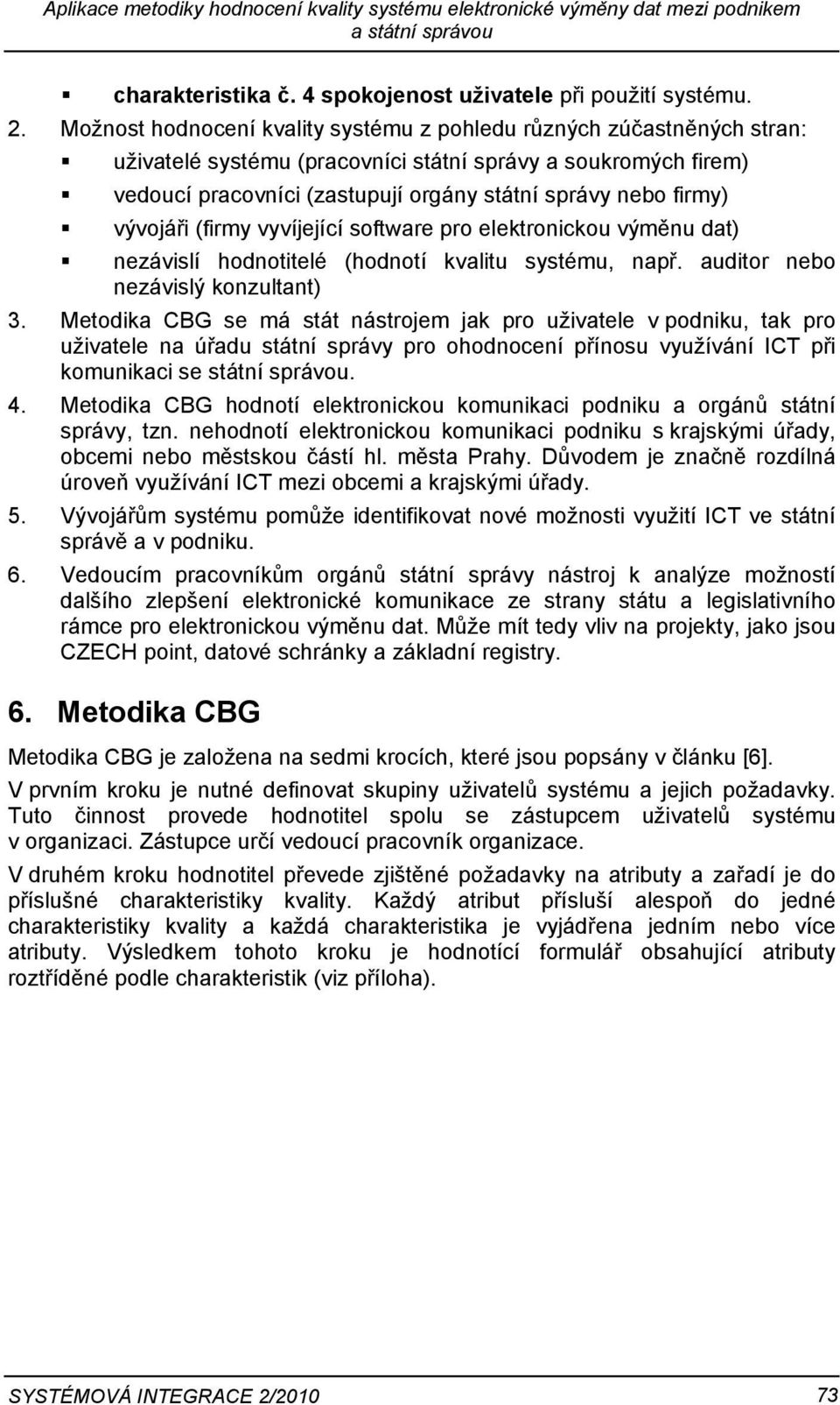 vývojáři (firmy vyvíjející software pro elektronickou výměnu dat) nezávislí hodnotitelé (hodnotí kvalitu systému, např. auditor nebo nezávislý konzultant) 3.