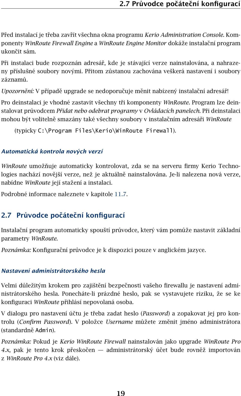 Při instalaci bude rozpoznán adresář, kde je stávající verze nainstalována, a nahrazeny příslušné soubory novými. Přitom zůstanou zachována veškerá nastavení i soubory záznamů.