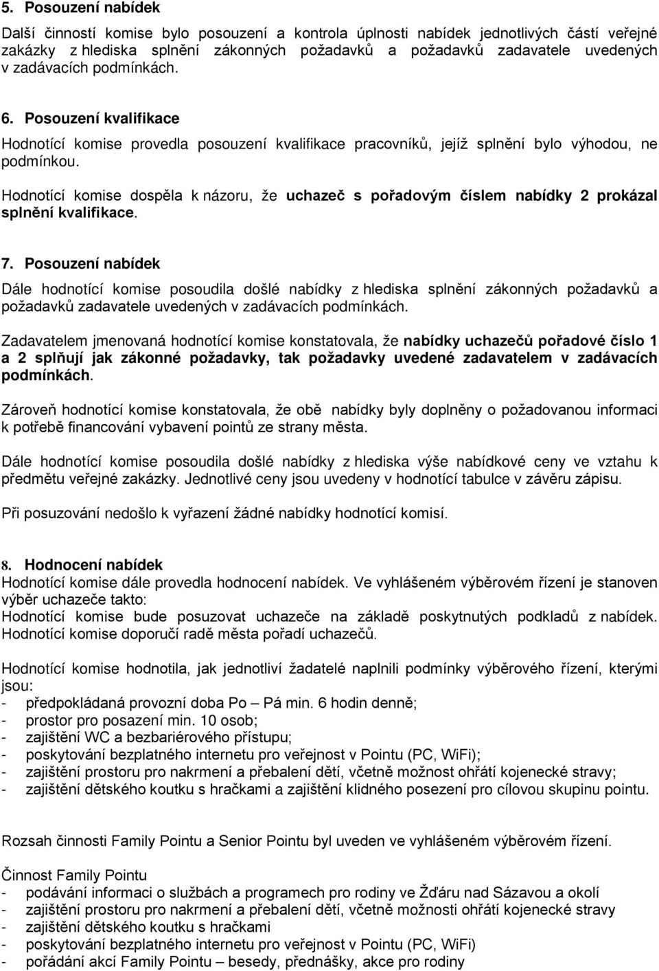 Hodnotící komise dospěla k názoru, že uchazeč s pořadovým číslem nabídky 2 prokázal splnění kvalifikace. 7.