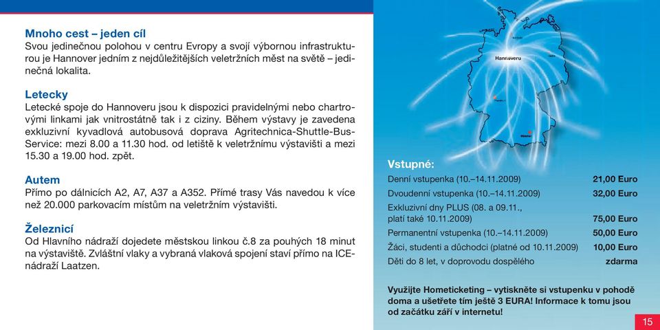 Během výstavy je zavedena exkluzivní kyvadlová autobusová doprava Agritechnica-Shuttle-Bus- Service: mezi 8.00 a 11.30 hod. od letiště k veletržnímu výstavišti a mezi 15.30 a 19.00 hod. zpět.