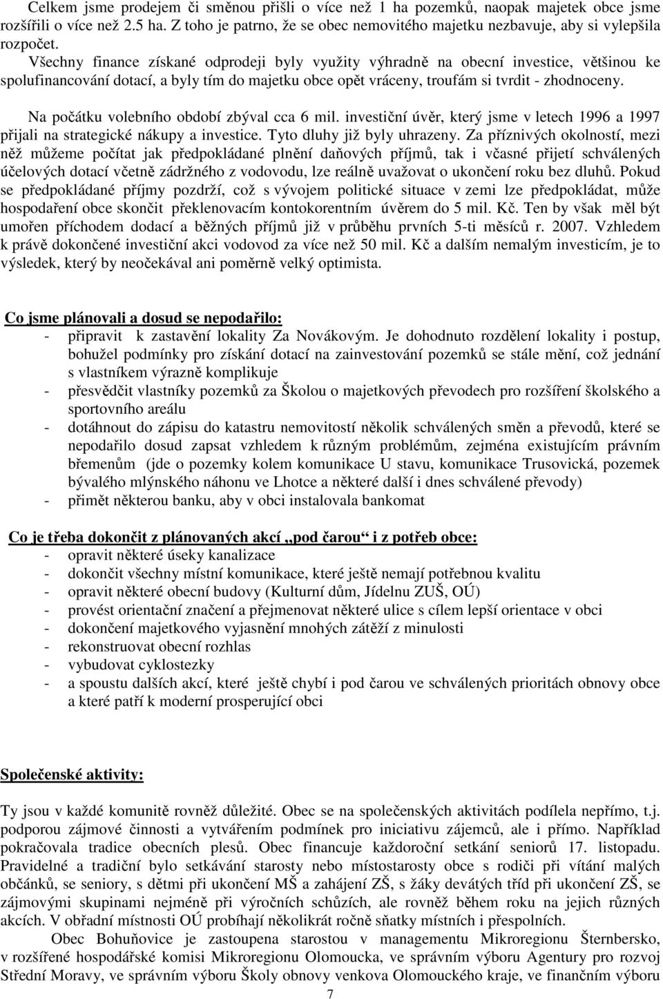 Všechny finance získané odprodeji byly využity výhradně na obecní investice, většinou ke spolufinancování dotací, a byly tím do majetku obce opět vráceny, troufám si tvrdit - zhodnoceny.