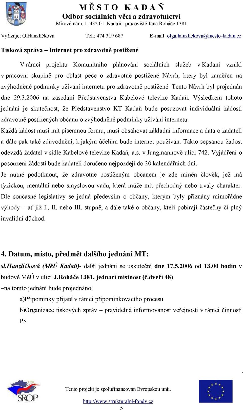 Výsledkem tohoto jednání je skutečnost, že Představenstvo KT Kadaň bude posuzovat individuální žádosti zdravotně postižených občanů o zvýhodněné podmínky užívání internetu.