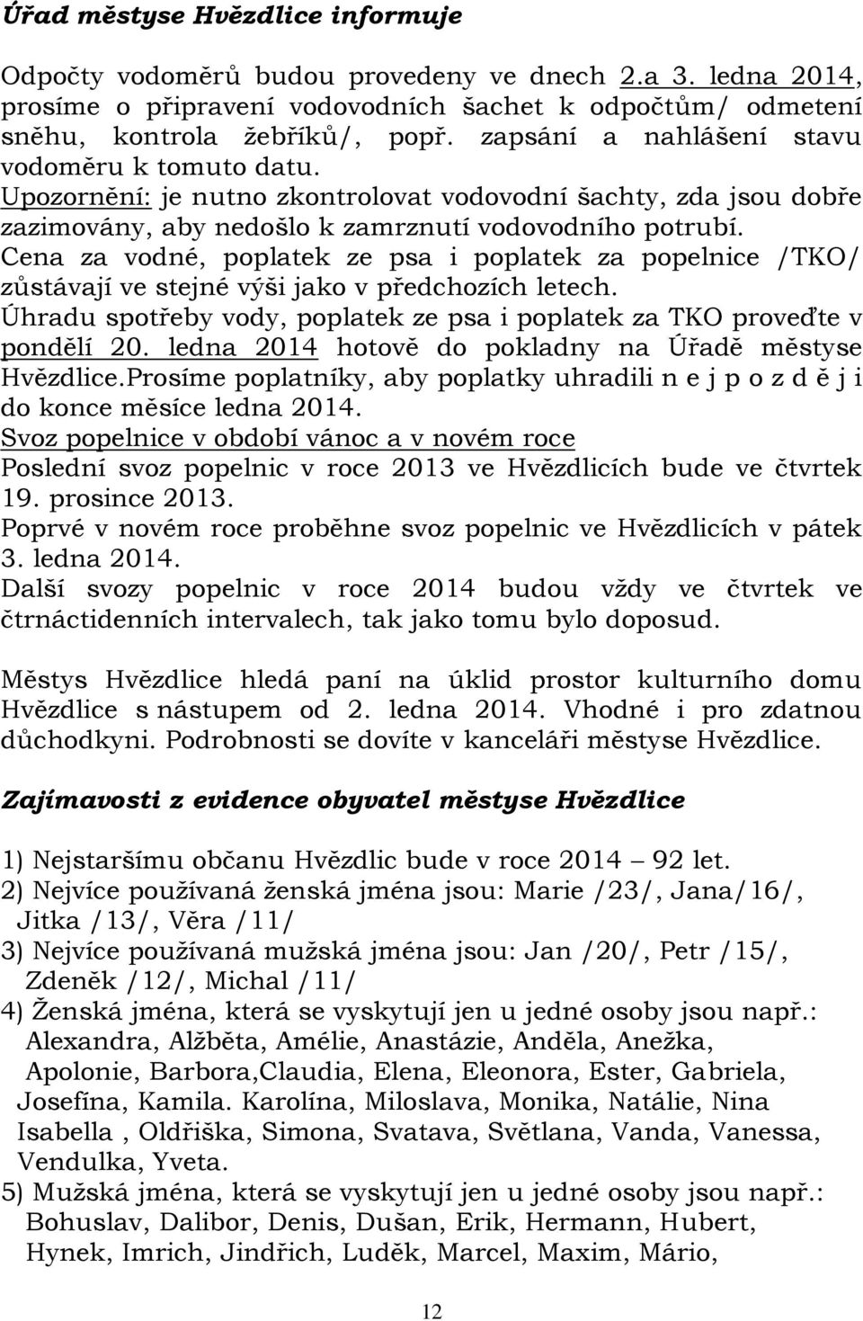 Cena za vodné, poplatek ze psa i poplatek za popelnice /TKO/ zůstávají ve stejné výši jako v předchozích letech. Úhradu spotřeby vody, poplatek ze psa i poplatek za TKO proveďte v pondělí 20.