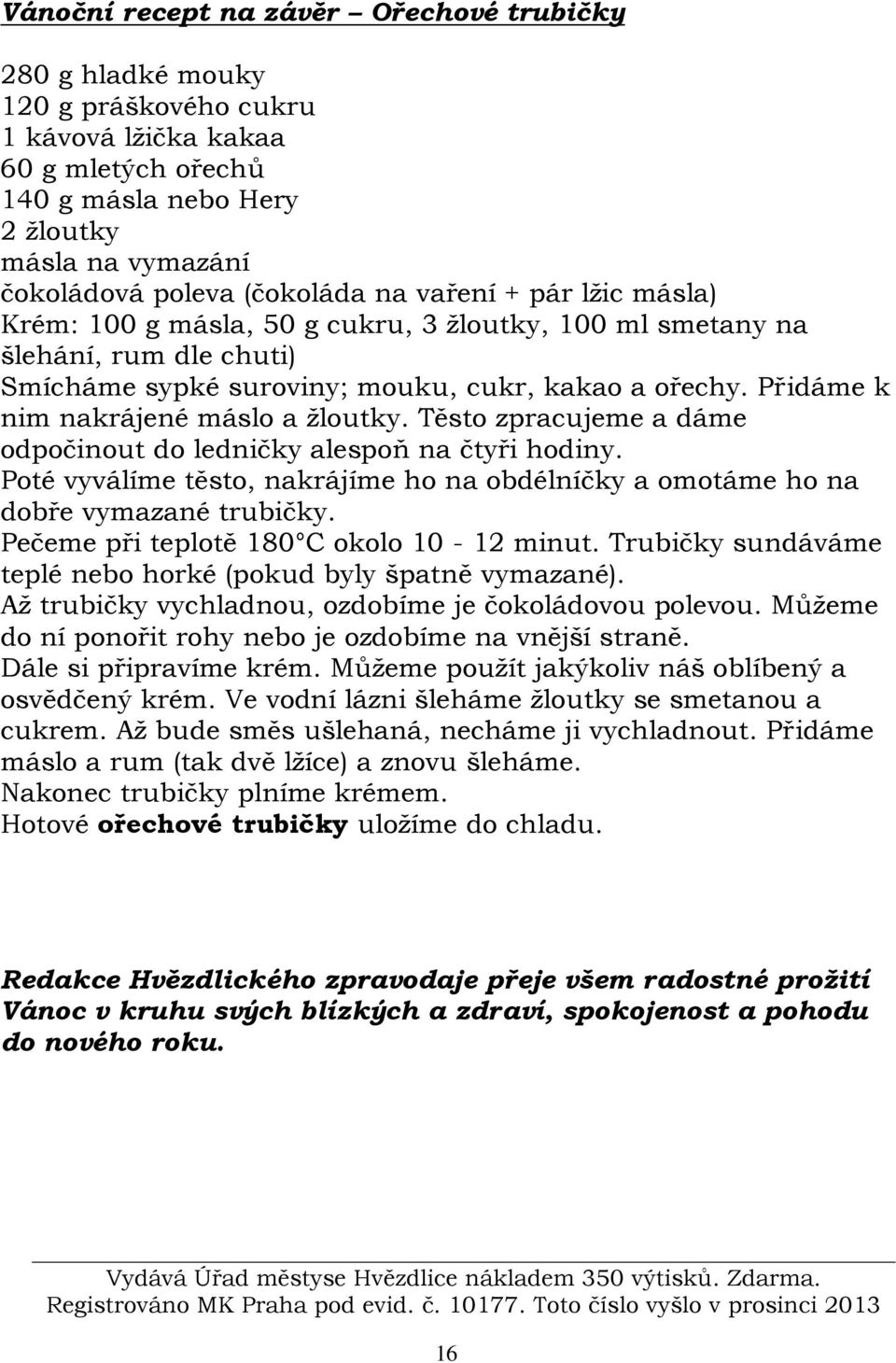 Přidáme k nim nakrájené máslo a žloutky. Těsto zpracujeme a dáme odpočinout do ledničky alespoň na čtyři hodiny.